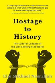 Title: Hostage to History: The Cultural Collapse of the 21st Century Arab World, Author: Elie Mikhael Nasrallah