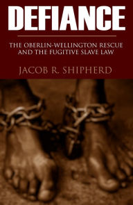 Title: Defiance: The Oberlin-Wellington Rescue (Abridged, Annotated), Author: Jacob R. Shipherd