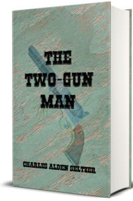 Title: The Two-Gun Man (Illustrated), Author: Charles Alden Seltzer