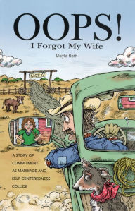 Title: Oops! I Forgot My Wife: A Story of Commitment as Marriage and Self-Centeredness Collide, Author: Doyle Roth