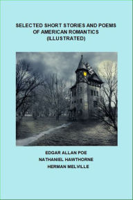 Title: Selected Short Stories and Poems of American Romantics (Illustrated), Author: Edgar Allan Poe