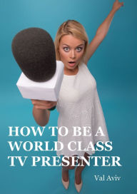 Title: How to be a World Class TV Presenter, Author: Val Aviv