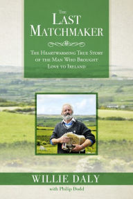Title: The Last Matchmaker: The Heartwarming True Story of the Man Who Brought Love to Ireland, Author: Willie Daly