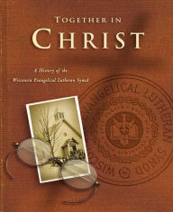 Title: Together in Christ: A History of the Wisconsin Evangelical Lutheran Synod, Author: John Braun