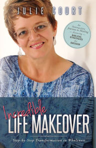 Title: Incredible Life Makeover: Step-by-Step Transformation to Wholeness, Author: Julie Court