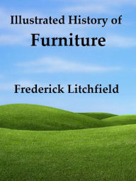 Title: Illustrated History of Furniture: From the Earliest to the Present Time, Author: Frederick Litchfield