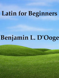 Title: Latin for Beginners, Author: Benjamin L. D'Ooge