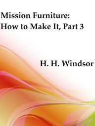 Title: Mission Furniture: How to Make It, Part 3 (Illustrated), Author: H. H. Windsor