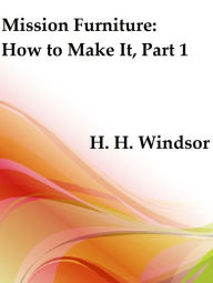 Title: Mission Furniture: How to Make It, Part 1 (Illustrated), Author: H. H. Windsor