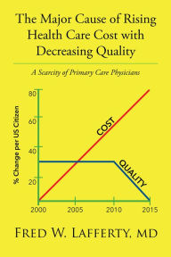 Title: The Major Cause of Rising Health Care Cost with Decreasing Quality: A Scarcity of Primary Care Physicians, Author: Fred W. Lafferty MD