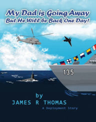 Title: My Dad Is Going Away But He Will Be Back One Day!: A Deployment Story, Author: James Thomas