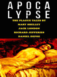 Apocalypse - The Plague Tales By Mary Shelley, Jack London, Richard Jefferies, and Daniel Defoe