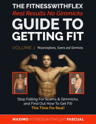 Title: The FitnessWithFlex Real Results No Gimmicks Guide To Getting Fit Volume 1 Misconceptions, Scams and Gimmicks, Author: maximo pascual
