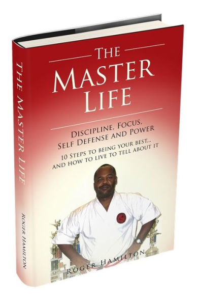 The Master Life (Discipline, Focus, Self Defense & Power) 10 Steps To Being Your Best And How To Live To Tell About It!