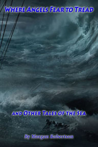 Title: Where Angels Fear to Tread, and Other Tales of the Sea, Author: Morgan Robertson