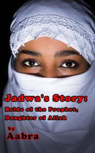 Title: Jadwa's Story: Bride of the Prophet, Daughter of Allah, Author: Aabra