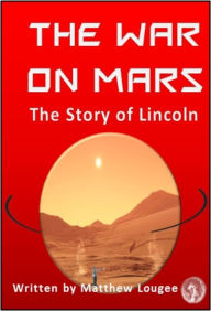 Title: The War on Mars: The Story of Lincoln, Author: Matthew Lougee