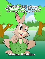 Title: Rabbits Eat Lettuce Without Any Dressing and Other Rhyming Stories, Author: Marian H. Miller