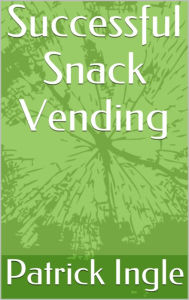 Title: Successful Snack Vending in the 21st Century, Author: Patrick Ingle