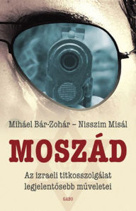 Title: Moszád: Az izraeli titkosszolgálat legjelentosebb muveletei (Mossad: The Greatest Missions of the Israeli Secret Service), Author: Michael Bar-Zohar