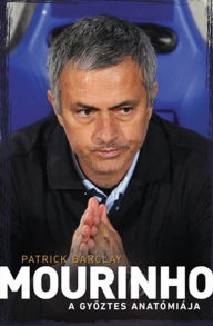Title: Mourinho: A gyoztes anatómiája (Mourinho: Anatomy of a Winner), Author: Patrick Barclay