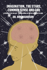 Title: Imagination, the Stars, Common Sense and God: A Perspective on Life Conclusions After 80 Years in Its Grip, Author: Dr. Ron Maddison