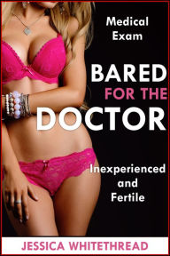 Title: Bared for the Doctor (Fertile and Inexperienced Medical Exam), Author: Jessica Whitethread