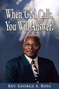 Title: When God Calls, You Will Answer!, Author: George A. Ross