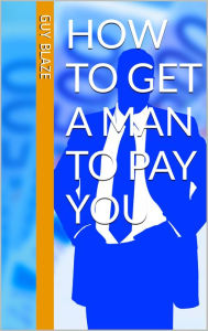 Title: How To Get Ah Man To Pay You, Author: Guy Blaze