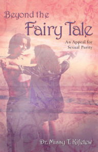 Title: Beyond the Fairy Tale: An Appeal for Sexual Purity, Author: Dr. Missy T. Kifetew