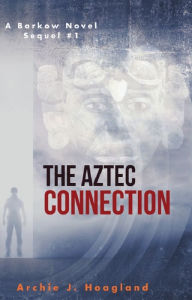 Title: The Aztec Connection: A Barkow Novel, Author: Archie J. Hoagland