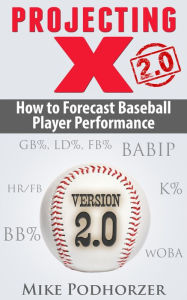 Title: Projecting X 2.0: How to Forecast Baseball Player Performance, Author: Mike Podhorzer