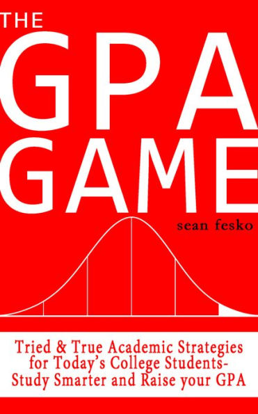 The GPA Game: Tried & True Academic Strategies for Todays College Students. Study Smarter and Raise your GPA!