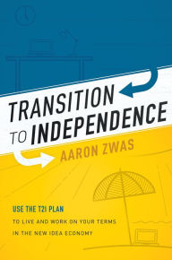Title: Transition To Independence: Use The T2I Plan To Live And Work On Your Terms In The New Idea, Author: Aaron Zwas