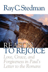 Title: Reason to Rejoice: Love, Grace, and Forgiveness in Paul's Letter to the Romans, Author: Ray C. Stedman