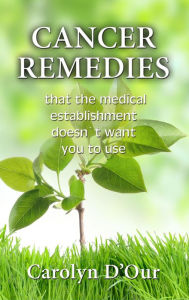 Title: CANCER REMEDIES That The Medical Establishment Doesn't Want You To Use, Author: Carolyn D'Our