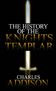 Title: The History of the Knights Templar, Author: Charles Addison