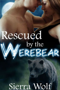 Title: Rescued by the Werebear (BBW Alpha Male Paranormal Shifter Romantic Erotica), Author: Sierra Wolf