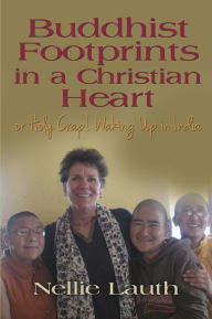 Title: BUDDHIST FOOTPRINTS IN A CHRISTIAN HEART Or Holy Crap! Waking Up In India, Author: Nellie Lauth