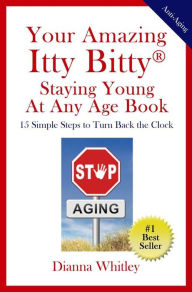 Title: Your Amazing Itty Bitty Staying Young At Any Age Book, Author: Dianna Whitley