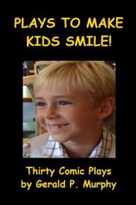 Title: Plays to Make Kids Smile - Thirty Comic Plays, Author: Gerald Murphy