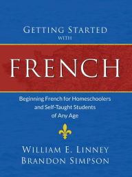 Title: Getting Started with French: Beginning French for Homeschoolers and Self-Taught Students of Any Age, Author: William Ernest Linney