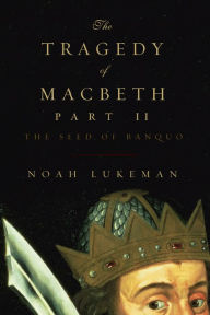 Title: The Tragedy of Macbeth, Part II: The Seed of Banquo, Author: Noah Lukeman