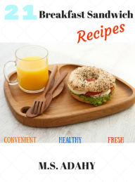 Title: 21 Breakfast Sandwich Recipes: 21 Delicious, Healthy, and Convenient Breakfast Sandwich recipes that will have you eager to wake up., Author: M.S. Adahy