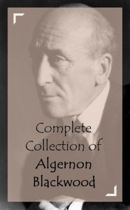 Title: Complete Collection of Algernon Blackwood, Author: Algernon Blackwood