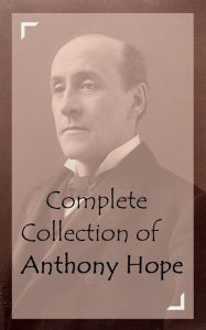 Title: Complete Collection of Anthony Hope (Huge Collection of Anthony Hope Including The King's Mirror, The Prisoner of Zenda, The Secret of the Tower, Tristram of Blent, Quisante, Rupert of Hentzau, And A Lot More), Author: Anthony Hope