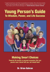 Title: Young Person's Guide to Wisdom, Power, and Life Success: Making Smart Choices, Author: Brian Gahran
