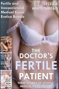 Title: The Doctor's Fertile Patient: Three Stories of Steamy Medical Misbehavior (Fertile and Inexperienced Medical Exam Erotica Bundle), Author: Jessica Whitethread