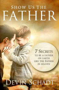 Title: Show Us The Father, Author: Devin Schadt