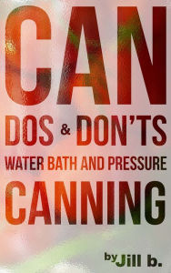 Title: CAN Dos and Don'ts Waterbath and Pressure Canning, Author: Jill b.